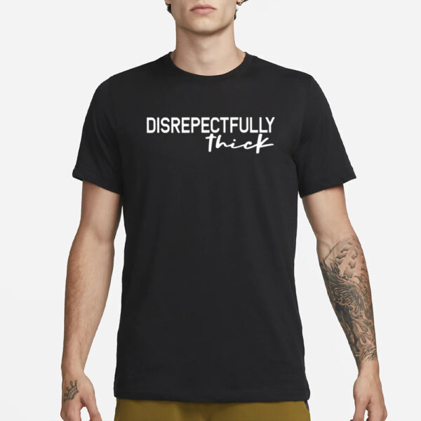 Disrepectfully Thick T-Shirt1