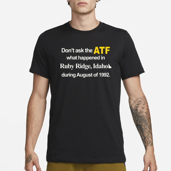 Dont Ask The Atf What Happened At Ruby Ridge Idaho During August Of 1992 T-Shirt3