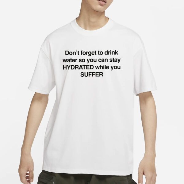 Don’t Forget To Drink Water So You Can Stay Hydrated While You Suffer T-Shirt