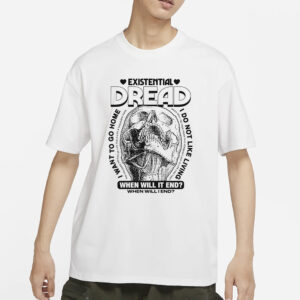 Existential Dread When Will It End T-Shirt