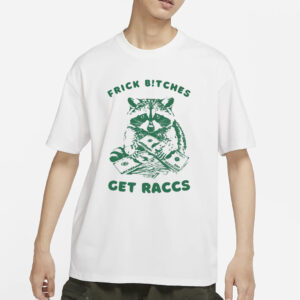 Frick Bitches Get Raccs T-Shirt