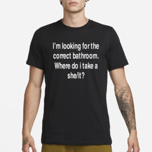 Funnyahhtees I'm Looking For The Correct Bathroom Where Do I Take A She It T-Shirt1