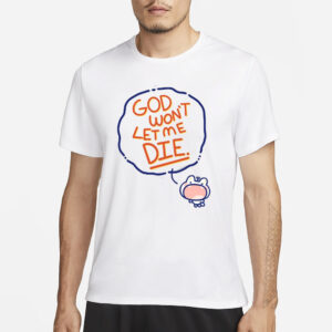 God Won't Let Me Die T Shirt1