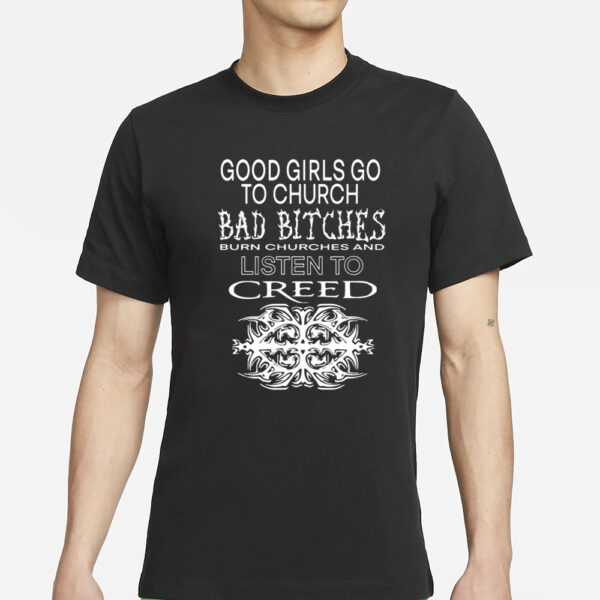 Good Girls Go To Church Bad Bitches Burn Churches And Listen To Creed T-Shirts