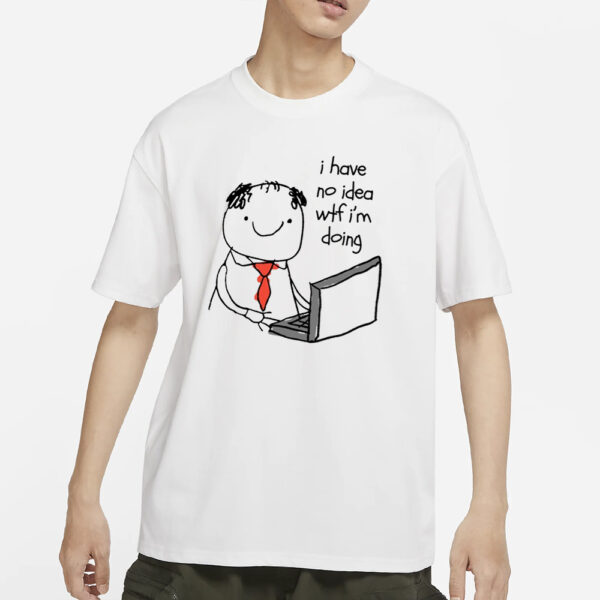 I Have No Idea Wtf I'm Doing T-Shirts