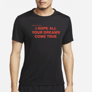 I Hope All Your Dreams Come True T-Shirt4