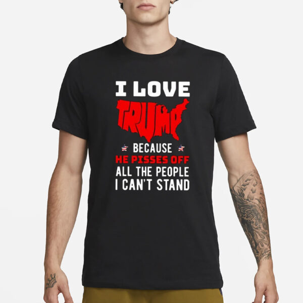 I Love Trump Because He Pisses Off All The People I Can’t Stand T-Shirt1