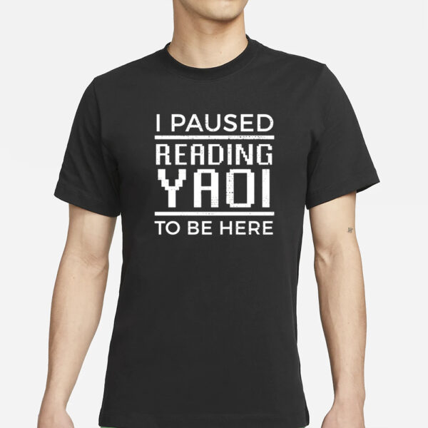 I Paused Reading Yaoi To Be Here T-Shirt