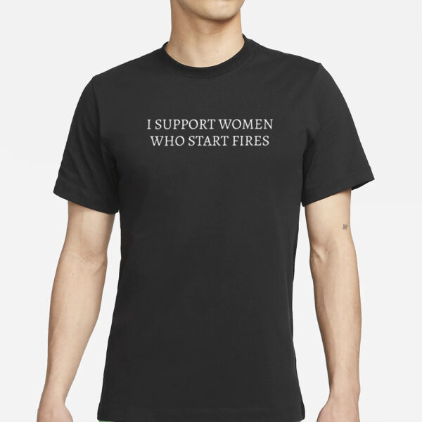 I Support Woman Who Start Fires T-Shirt