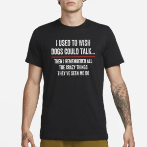 I Used To Wish Dogs Could Talk T-Shirt3