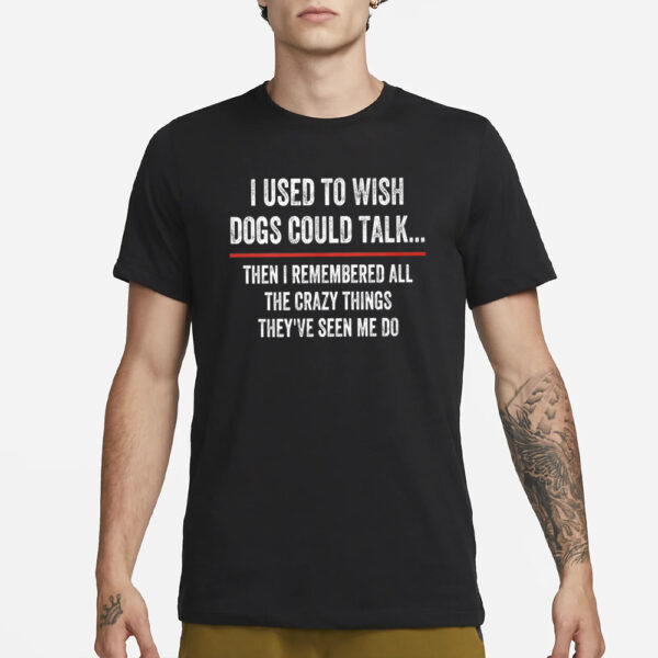 I Used To Wish Dogs Could Talk T-Shirt3