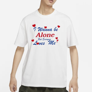 I Wanna Be Alone But Everyone Loves Me T-Shirts