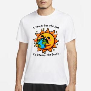 I Want The Sun To Devour The Earth T-Shirt3