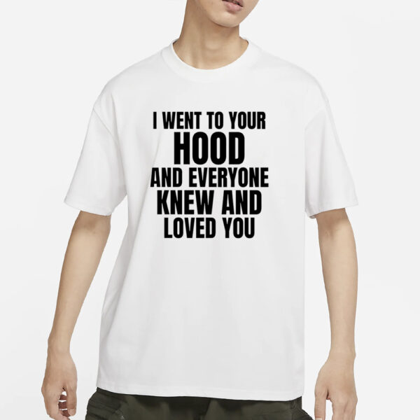 I Went To Your Hood And Everyone Knew And Loved You T-Shirts