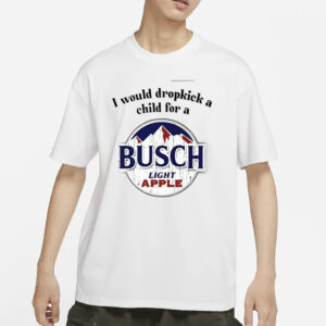 I Would Dropkick A Child For A Busch Apple New T-Shirts