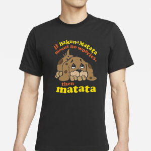 If Hakuna Matata Means No Worries Then Matata T-Shirts