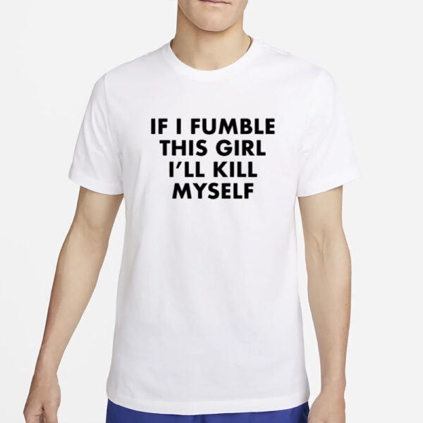 If I Fumble This Girl I'll Kill Myself T-Shirt4