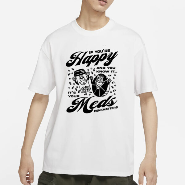 If You're Happy And You Know It It's Your Meds Penkmatters T-Shirts