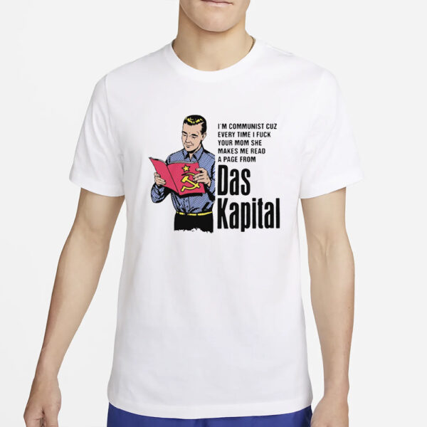 I’m Communist Cuz Every Time I Fuck Your Mom She Makes Me Read A Page From Das Kapital T-Shirt2