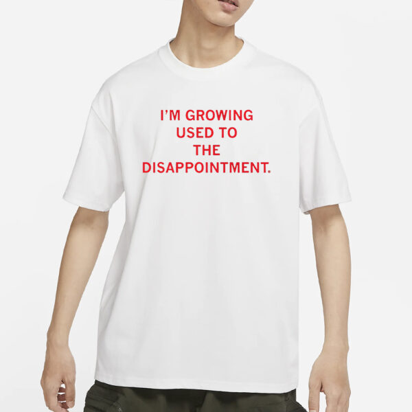 I’m Gorwing Used To The Disappointment T-Shirt