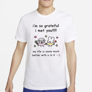 I’m So Grateful I Met You My Life Is Soooo Much Better With U In It T-Shirt4