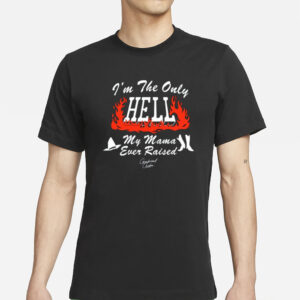 I'm The Only Hell My Mama Ever Raised T-Shirt