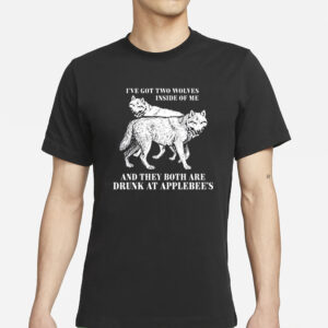 Ive Got Two Wolves Inside Of Me And They Both Are Drunk At Applebees T-Shirt