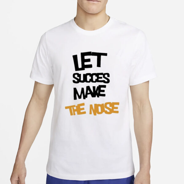 Let succes make the noise T-Shirt4