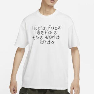 Let's Fuck Before The World Ends T-Shirt