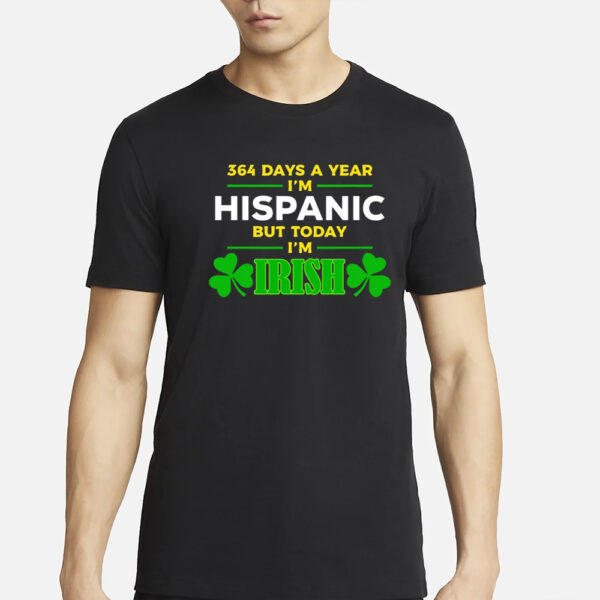 Miss Lyss 364 Days A Year I'm Hispanic But Today I'm Irish T-Shirts