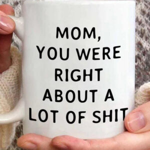 Mom You Were Right About A Lot Of Shit Mug