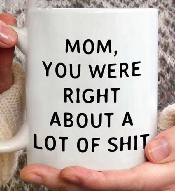 Mom You Were Right About A Lot Of Shit Mug