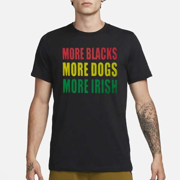 More Blacks More Dogs More Irish T-Shirt3