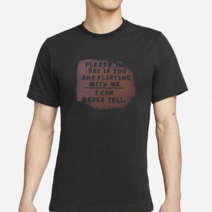 Please Just Say If You Are Flirting With Me I Can Never Tell T-Shirt1