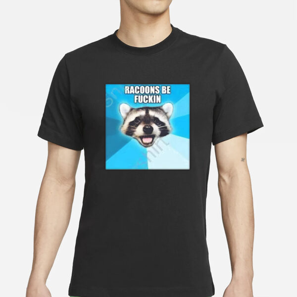 Racoons Be Fuckin T-Shirt