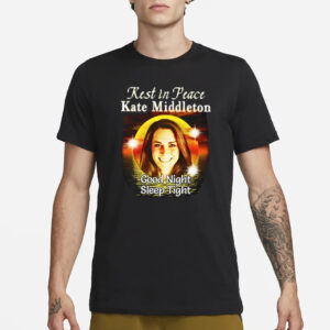 Rest In Peace Kate Middleton Good Night Sleep Tight T-Shirt3