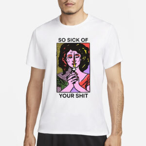 So Sick Of Your Shit T-Shirt3