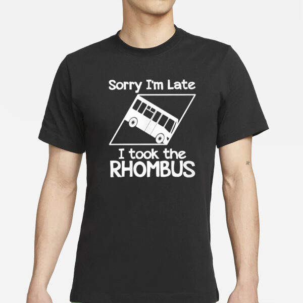 Sorry I’m Late I Took The Rhombus T-Shirts