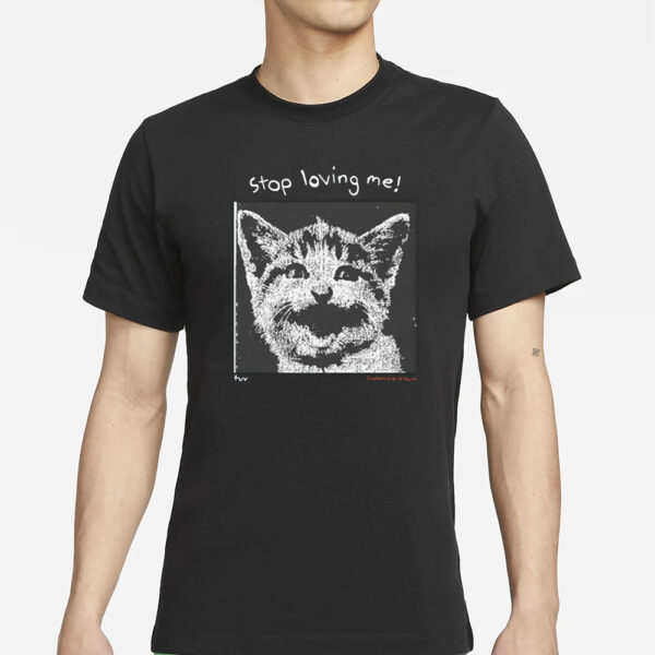 Stop Loving Me Cat T-Shirt