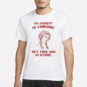 Sunflower Valley My Anxiety Is Chronic But This Ass Is Iconic T-Shirt3