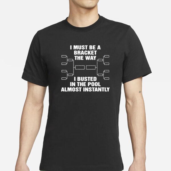 Top I Must Be A Bracket The Way I Busted In The Pool Almost Instantly Funny T-Shirt