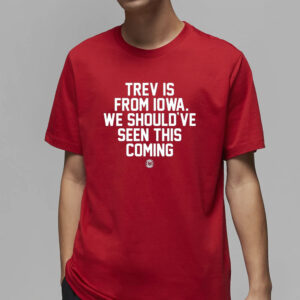 Trev Is From Iowa We Should've Seen This Coming T-Shirt4