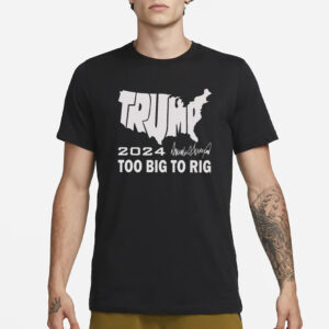 Trump 2024 Too Big To Rig T-Shirt3