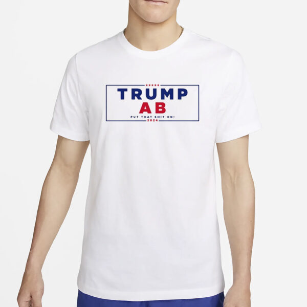 Trump Ab Put That Shit On 2024 T-Shirt2