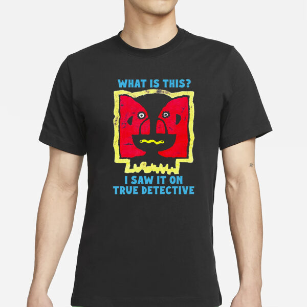 What Is This I Saw It On True Detective T-Shirts