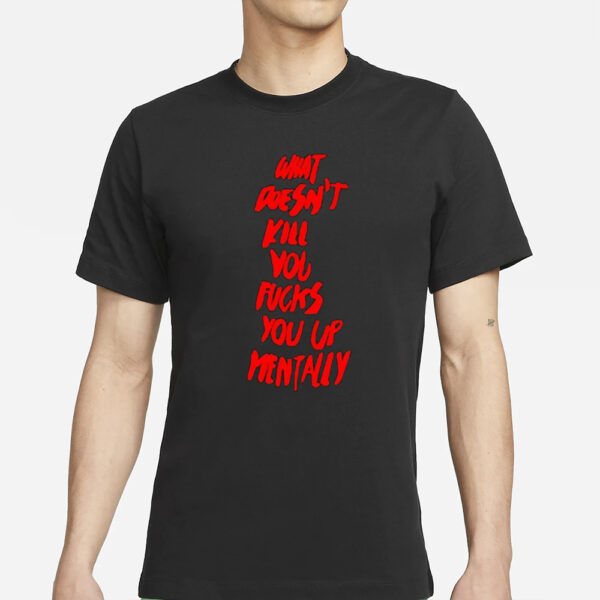 What doesn’t kill you fucks you up mentally 2024 T-Shirts