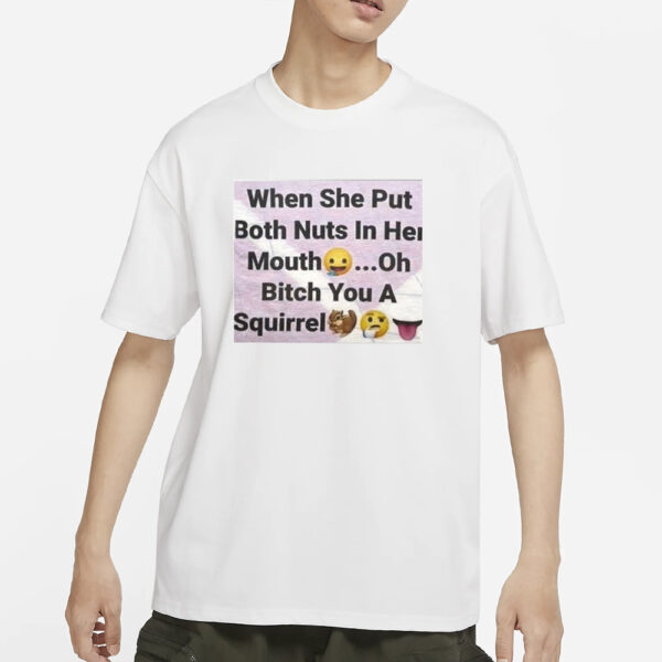 When She Put Both Nuts In Her Mouth Oh Bitch You A Squirrel T-Shirt