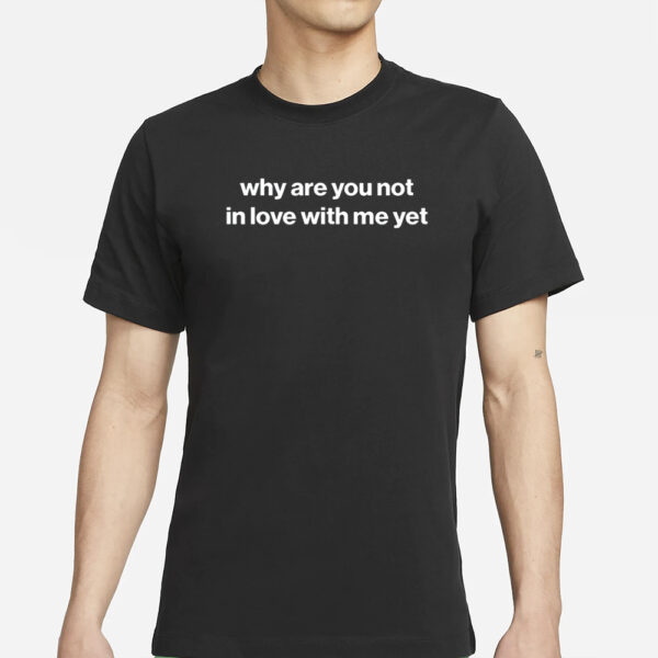 Why Are You Not In Love With Me Yet Crewneck T-Shirts