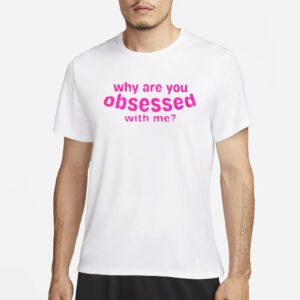 Why Are You Obsessed With Me T-Shirt3