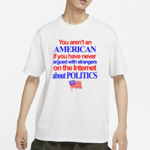 You Aren't An American If You Have Never Argued With Strangers T-Shirts